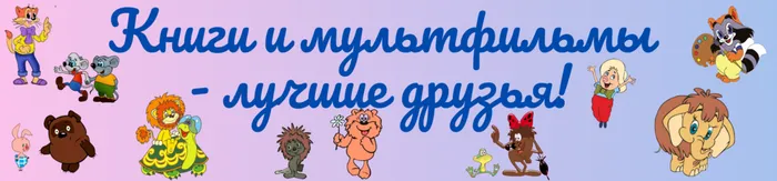 Книги и мультфильмы - лучшие друзья!